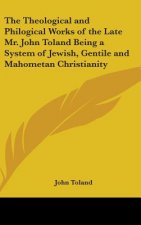 Theological and Philogical Works of the Late Mr. John Toland Being a System of Jewish, Gentile and Mahometan Christianity