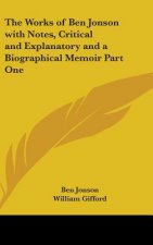 Works of Ben Jonson with Notes, Critical and Explanatory and a Biographical Memoir Part One