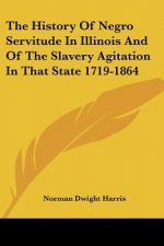History Of Negro Servitude In Illinois And Of The Slavery Agitation In That State 1719-1864