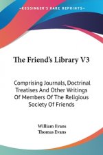 The Friend's Library V3: Comprising Journals, Doctrinal Treatises And Other Writings Of Members Of The Religious Society Of Friends