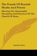 The Frauds Of Romish Monks And Priests: Showing The Abominable Deceptions And Practices Of The Church Of Rome
