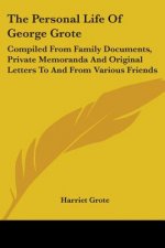 The Personal Life Of George Grote: Compiled From Family Documents, Private Memoranda And Original Letters To And From Various Friends