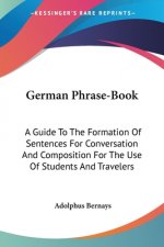 German Phrase-Book: A Guide To The Formation Of Sentences For Conversation And Composition For The Use Of Students And Travelers