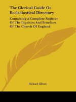 The Clerical Guide Or Ecclesiastical Directory: Containing A Complete Register Of The Dignities And Benefices Of The Church Of England