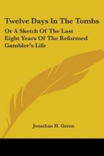 Twelve Days In The Tombs: Or A Sketch Of The Last Eight Years Of The Reformed Gambler's Life