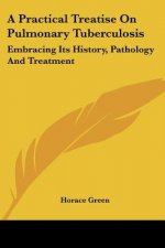 A Practical Treatise On Pulmonary Tuberculosis: Embracing Its History, Pathology And Treatment