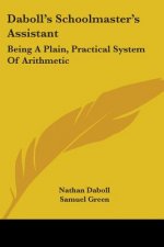 Daboll's Schoolmaster's Assistant: Being A Plain, Practical System Of Arithmetic