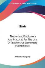 Hints: Theoretical, Elucidatory And Practical, For The Use Of Teachers Of Elementary Mathematics