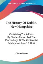 The History Of Dublin, New Hampshire: Containing The Address By Charles Mason And The Proceedings At The Centennial Celebration, June 17, 1852
