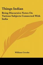 THINGS INDIAN: BEING DISCURSIVE NOTES ON