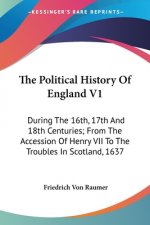The Political History Of England V1: During The 16th, 17th And 18th Centuries; From The Accession Of Henry VII To The Troubles In Scotland, 1637