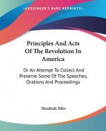 Principles And Acts Of The Revolution In America: Or An Attempt To Collect And Preserve Some Of The Speeches, Orations And Proceedings