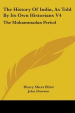 The History Of India, As Told By Its Own Historians V4: The Muhammadan Period