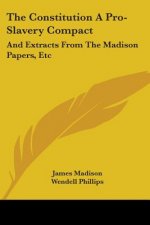The Constitution A Pro-Slavery Compact: And Extracts From The Madison Papers, Etc