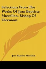 Selections From The Works Of Jean Baptiste Massillon, Bishop Of Clermont