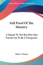 Full Proof Of The Ministry: A Sequel To The Boy Who Was Trained Up To Be A Clergyman