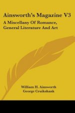 Ainsworth's Magazine V3: A Miscellany Of Romance, General Literature And Art