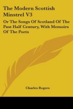 The Modern Scottish Minstrel V3: Or The Songs Of Scotland Of The Past Half Century, With Memoirs Of The Poets