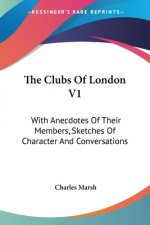 The Clubs Of London V1: With Anecdotes Of Their Members, Sketches Of Character And Conversations