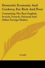 Domestic Economy And Cookery, For Rich And Poor: Containing The Best English, Scotch, French, Oriental And Other Foreign Dishes