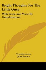 Bright Thoughts For The Little Ones: With Prose And Verse By Grandmamma