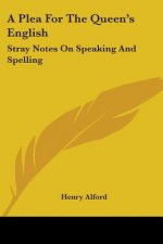 A Plea For The Queen's English: Stray Notes On Speaking And Spelling