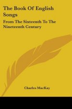 The Book Of English Songs: From The Sixteenth To The Nineteenth Century