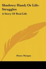 Shadowy Hand; Or Life-Struggles: A Story Of Real Life