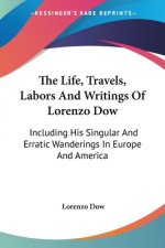The Life, Travels, Labors And Writings Of Lorenzo Dow: Including His Singular And Erratic Wanderings In Europe And America