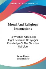 Moral And Religious Instructions: To Which Is Added, The Right Reverend Dr. Synge's Knowledge Of The Christian Religion
