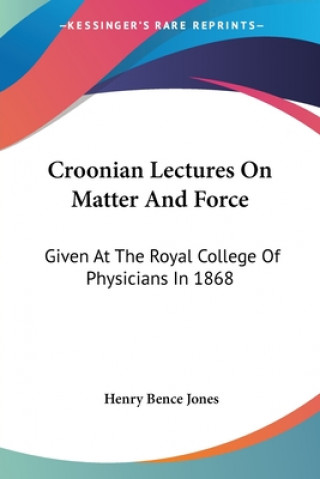 Croonian Lectures On Matter And Force: Given At The Royal College Of Physicians In 1868