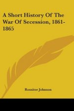 A SHORT HISTORY OF THE WAR OF SECESSION,