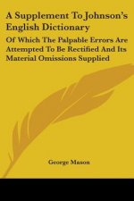 A Supplement To Johnson's English Dictionary: Of Which The Palpable Errors Are Attempted To Be Rectified And Its Material Omissions Supplied