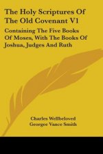 The Holy Scriptures Of The Old Covenant V1: Containing The Five Books Of Moses, With The Books Of Joshua, Judges And Ruth