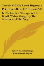 Travels Of His Royal Highness Prince Adalbert Of Prussia V2: In The South Of Europe And In Brazil, With A Voyage Up The Amazon And The Zingu