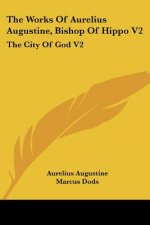 The Works Of Aurelius Augustine, Bishop Of Hippo V2: The City Of God V2