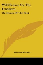 Wild Scenes On The Frontiers: Or Heroes Of The West