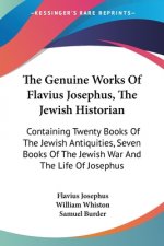 The Genuine Works Of Flavius Josephus, The Jewish Historian: Containing Twenty Books Of The Jewish Antiquities, Seven Books Of The Jewish War And The
