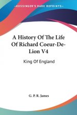 A History Of The Life Of Richard Coeur-De-Lion V4: King Of England