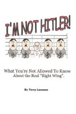 I'm Not Hitler! What You're Not Allowed to Know about the Real Right Wing Agenda.