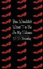 You Wouldn't Want To Be In My Shoes