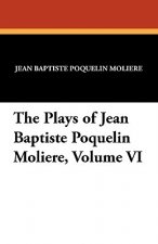 Plays of Jean Baptiste Poquelin Moliere, Volume VI