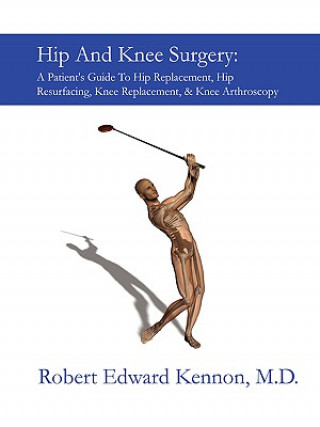 Hip And Knee Surgery: A Patient's Guide To Hip Replacement, Hip Resurfacing, Knee Replacement, And Knee Arthroscopy