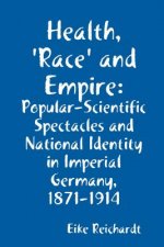 Health, 'Race' and Empire: Popular-Scientific Spectacles and National Identity in Imperial Germany, 1871-1914