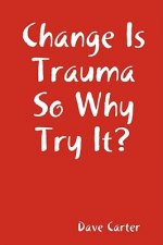 Change is Trauma So Why Try It?