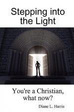 Stepping into the Light: You're a Christian, What Now?