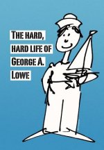 Hard, Hard Life of George A. Lowe
