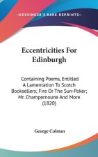Eccentricities For Edinburgh: Containing Poems, Entitled A Lamentation To Scotch Booksellers; Fire Or The Sun-Poker; Mr. Champernoune And More (1820)