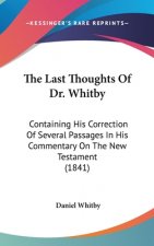 The Last Thoughts Of Dr. Whitby: Containing His Correction Of Several Passages In His Commentary On The New Testament (1841)