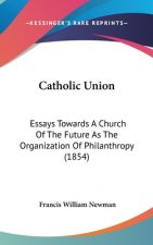 Catholic Union: Essays Towards A Church Of The Future As The Organization Of Philanthropy (1854)